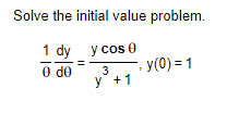 Solve the initial value problem. \[ \frac{1}{\theta} \frac{d y}{d \theta}=\frac{y \cos \theta}{y^{3}+1}, y(0)=1 \]