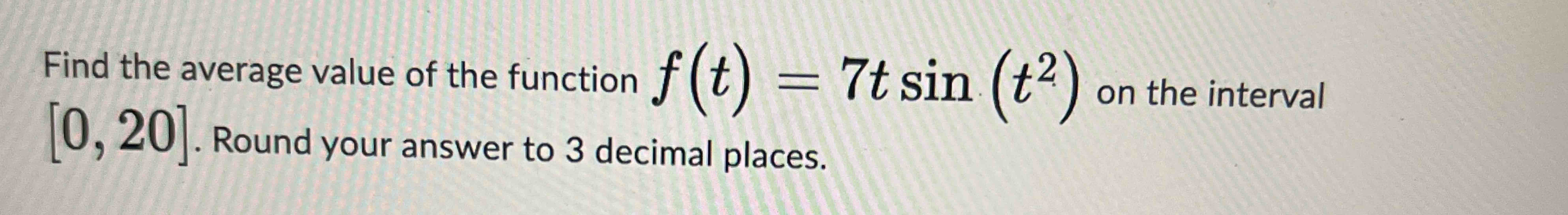 Solved Find the average value of the function f(t)=7tsin(t2) | Chegg.com