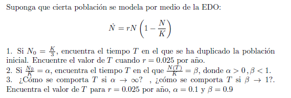 Suponga que cierta población se modela por medio de la EDO: \[ \dot{N}=r N\left(1-\frac{N}{K}\right) \] 1. Si \( N_{0}=\frac{