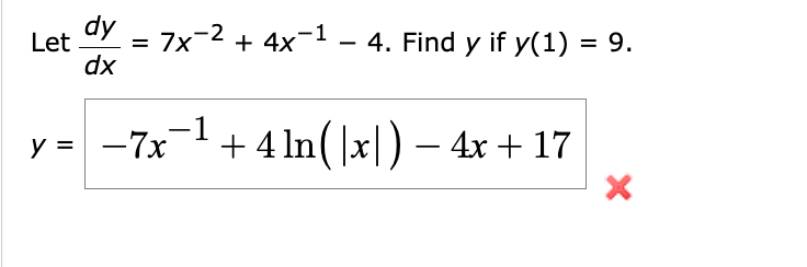 Let \( \frac{d y}{d x}=7 x^{-2}+4 x^{-1}-4 \). Find \( y \) if \( y(1)=9 \) \[ y=-7 x^{-1}+4 \ln (|x|)-4 x+17 \]