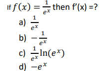 If \( f(x)=\frac{1}{e^{x}} \) then \( \mathrm{f}^{\prime}(\mathrm{x})= \) ? a) \( \frac{1}{e^{x}} \) b) \( -\frac{1}{e^{x}} \