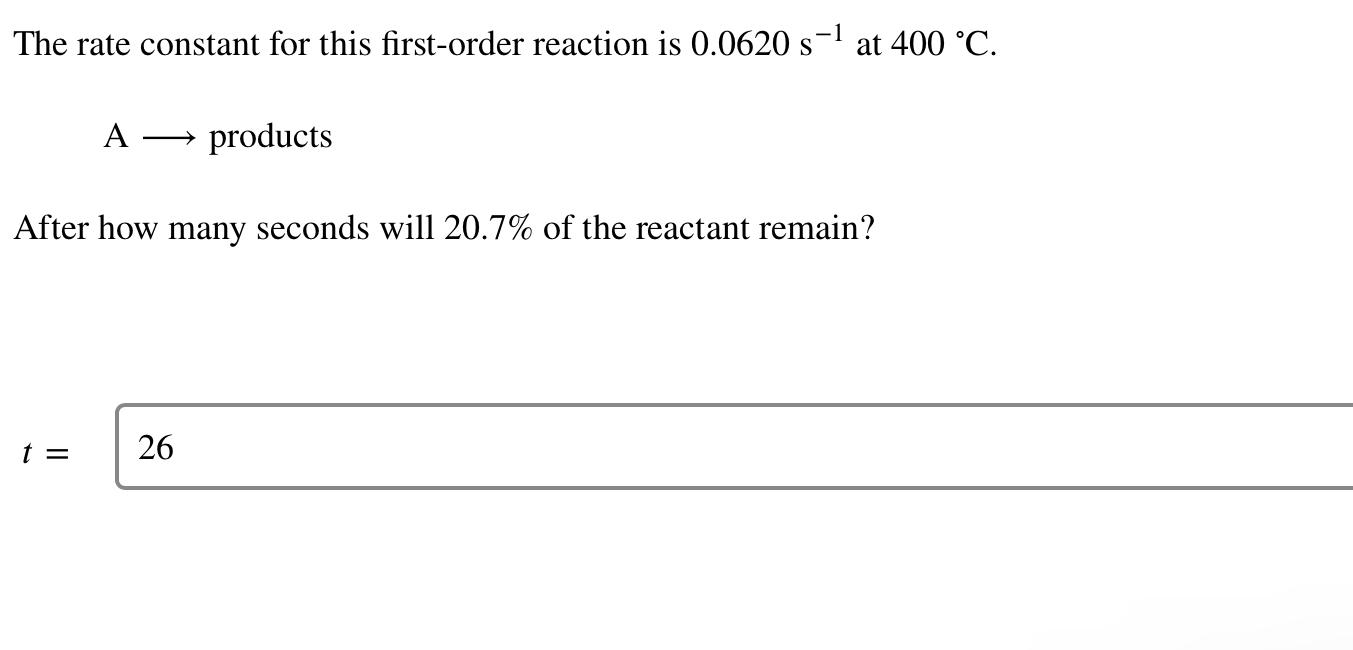 The rate constant for this first-order reaction is \( 0.0620 \mathrm{~s}^{-1} \) at \( 400{ }^{\circ} \mathrm{C} \).
\[
\math