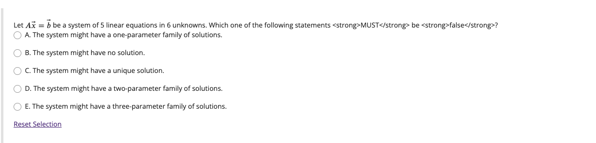 Let \( A \vec{x}=\vec{b} \) be a system of 5 linear equations in 6 unknowns. Which one of the following statements \( < \) st
