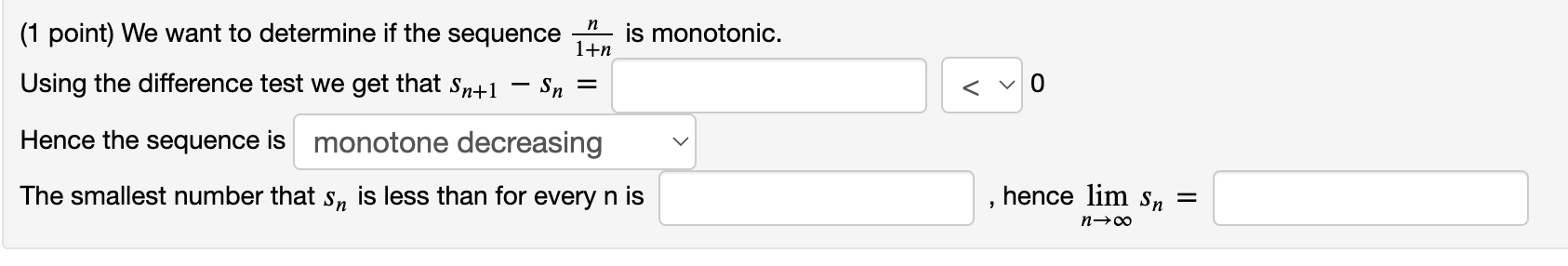 (1 point) We want to determine if the sequence \( \frac{n}{1+n} \) is monotonic.
Using the difference test we get that \( s_{