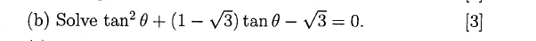 (b) Solve \( \tan ^{2} \theta+(1-\sqrt{3}) \tan \theta-\sqrt{3}=0 \). [3]