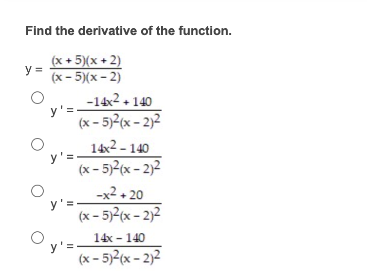 Find the derivative of the function. \[ \begin{array}{l} y=\frac{(x+5)(x+2)}{(x-5)(x-2)} \\ y^{\prime}=\frac{-14 x^{2}+140}{(