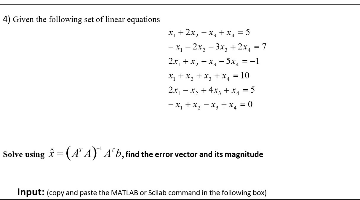 4) Given the following set of linear equations xy + 2x2 – x3 + x4 = 5 – x– 2x2 – 3x2 + 2x4 = 7 2x, + x2 – x3 – 5x4 = -1 xy +