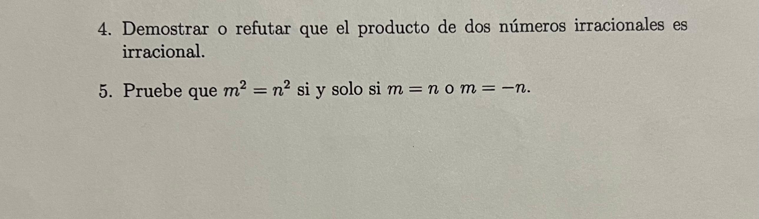 4. Demostrar o refutar que el producto de dos números irracionales es irracional. 5. Pruebe que \( m^{2}=n^{2} \) si y solo s