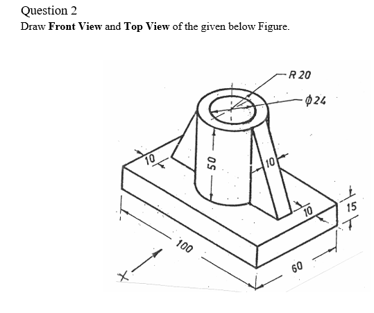 Solved Question 2 Draw Front View and Top View of the given | Chegg.com