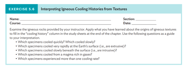 EXERCISE 5.6 Interpreting Igneous Cooling Histories from Textures
Name:
Course:
Section:
Date:
Examine the igneous rocks prov