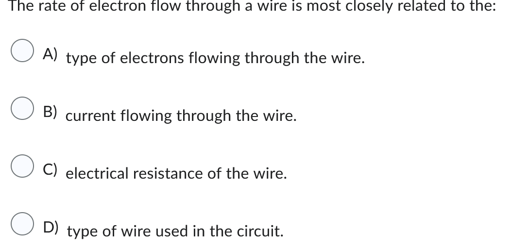 The rate of electron flow through a wire is most closely related to the:
A) type of electrons flowing through the wire.
B) cu