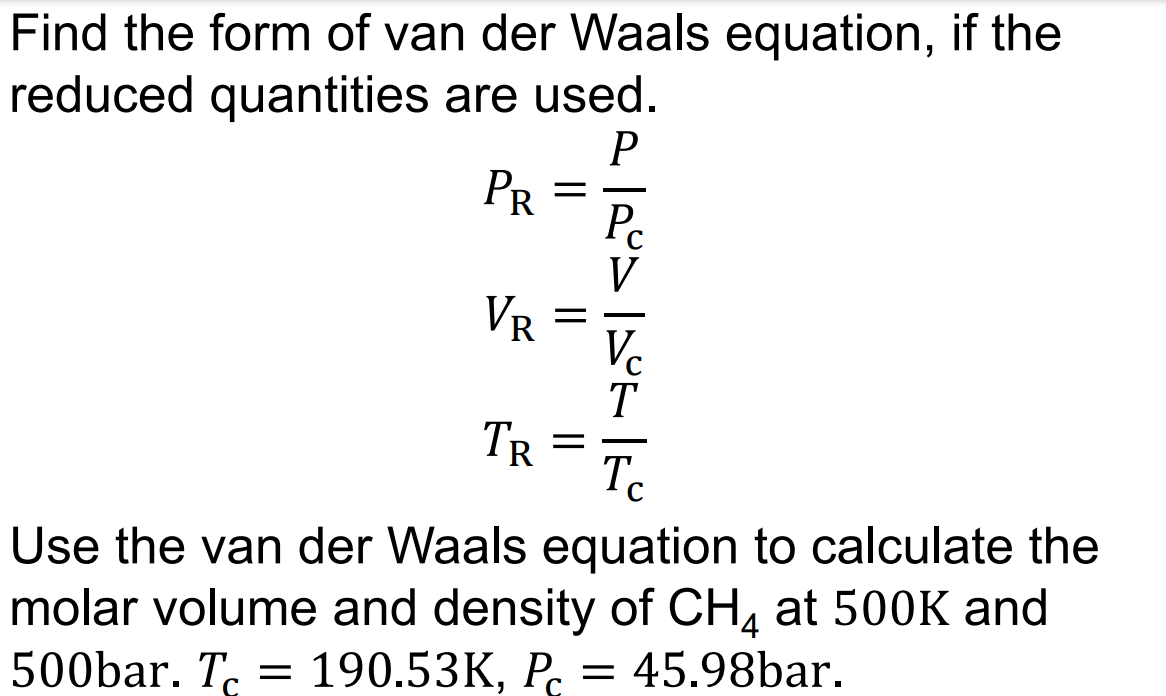 Find the form of van der Waals equation, if the
reduced quantities are used.
P
PR
=
=
VR
TR
Tc
Use the van der Waals equation