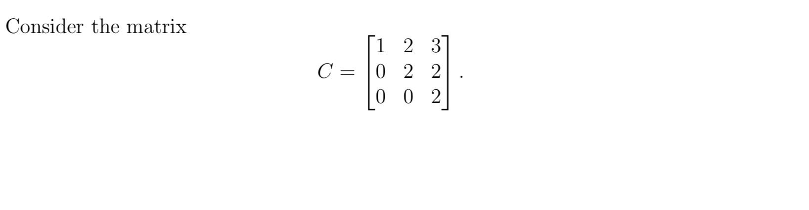 Solved Consider the matrix C= = 1 2 3 0 2 2 0 0 2 (a) What | Chegg.com