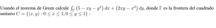 Usando el teorema de Green calcule Sr (5 – ry - y²) dx + (2xy – x2) dy, donde l es la frontera del cuadrado unitario C = {(x,