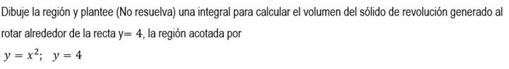 Dibuje la región y plantee (No resuelva) una integral para calcular el volumen del sólido de revolución generado al rotar alr