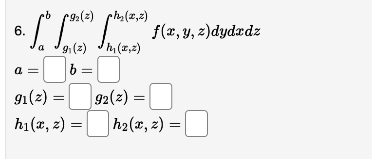 \( \begin{array}{l}\text { 6. } \int_{a}^{b} \int_{g_{1}(z)}^{g_{2}(z)} \int_{h_{1}(x, z)}^{h_{2}(x, z)} f(x, y, z) d y d x d