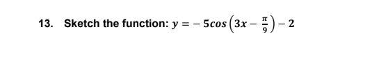 13. Sketch the function: y = -5cos (3x - **) - 2 -2