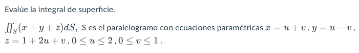 Evalúe la integral de superficie. SSs(x+y+z)ds, S es el paralelogramo con ecuaciones paramétricas x = u +v,y= u – v, z=1+2u+v