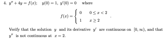 \( y^{\prime \prime}+4 y=f(x) ; \quad y(0)=1, y^{\prime}(0)=0 \quad \) where \[ f(x)=\left\{\begin{array}{ll} 0 & 0 \leq x<2