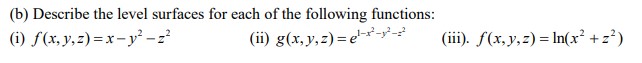 (b) Describe the level surfaces for each of the following functions: (i) \( f(x, y, z)=x-y^{2}-z^{2} \) (ii) \( g(x, y, z)=e^