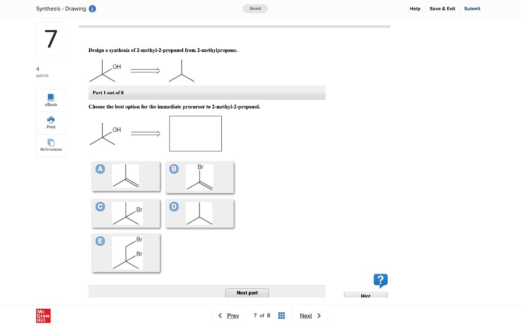 Design I synthesis of 2-methyl-2-propanol from 2-methylpropane.
Part 1 out of 8
Chouse the best option for the immediate prec