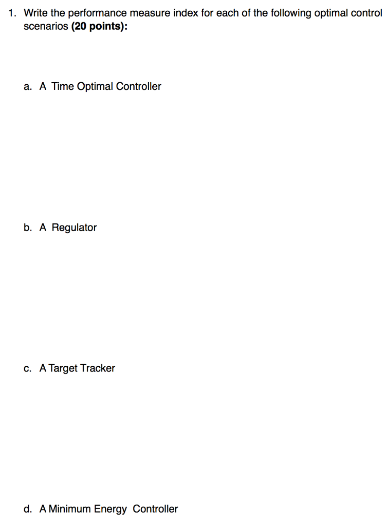 1. Write the performance measure index for each of the following optimal control scenarios (20 points): a. A Time Optimal Con