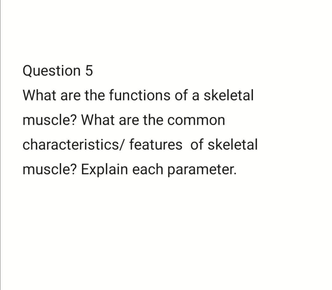 Question 5 What are the functions of a skeletal muscle? What are the common characteristics/ features of skeletal muscle? Exp