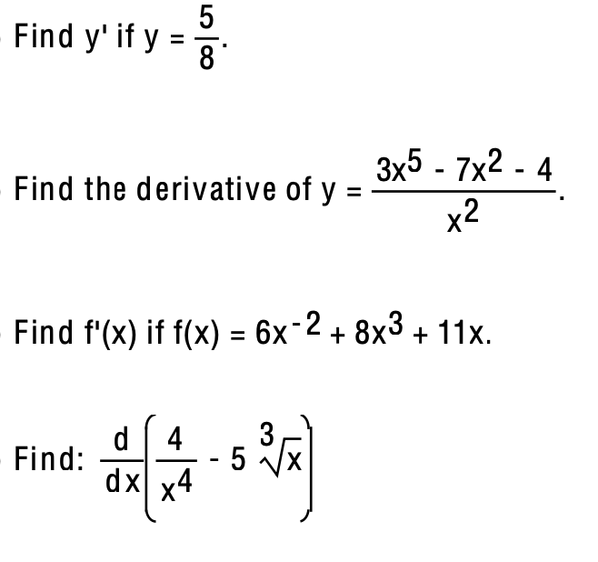 \( y=\frac{5}{8} \) he derivative of \( y=\frac{3 x^{5}-7 x^{2}-4}{x^{2}} \) (x) if \( f(x)=6 x^{-2}+8 x^{3}+11 x \) \( \frac