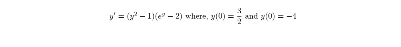 \( y^{\prime}=\left(y^{2}-1\right)\left(e^{y}-2\right) \) where, \( y(0)=\frac{3}{2} \) and \( y(0)=-4 \)