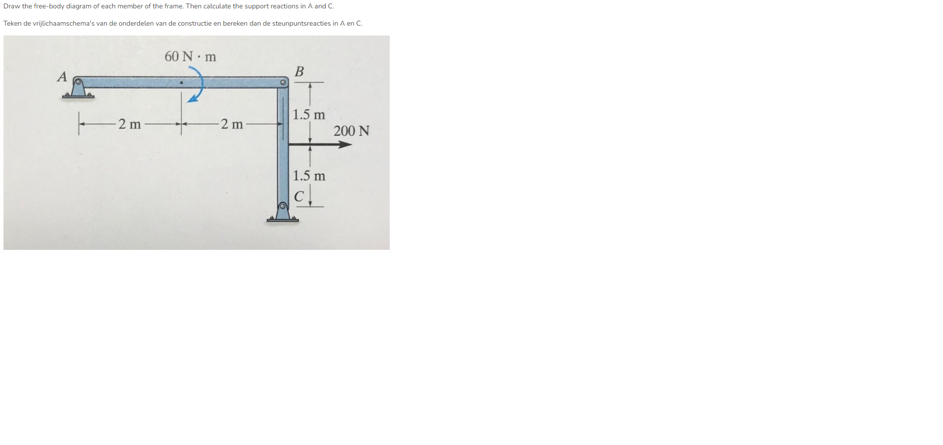 Draw the free-body diagram of each member of the frame. Then calculate the support reactions in A and C.
steunpuntsreacties i