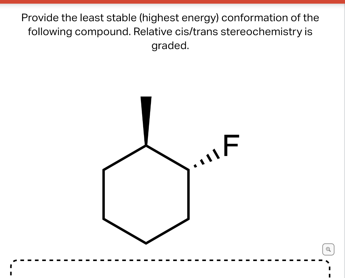 Provide the least stable (highest energy) conformation of the following compound. Relative cis/trans stereochemistry is grade