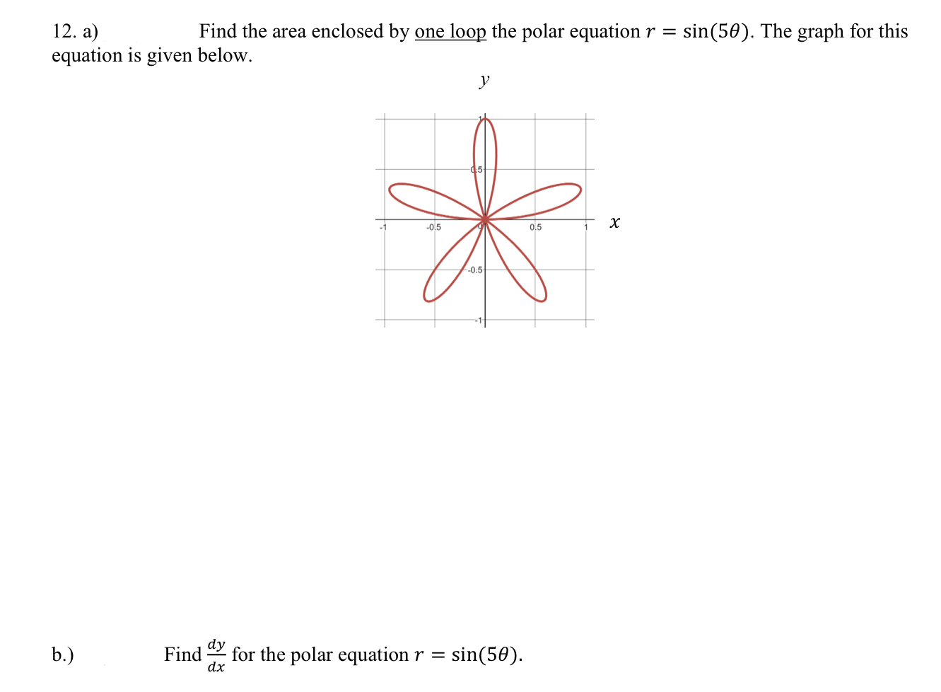 12. a)
Find the area enclosed by one loop the polar equation \( r=\sin (5 \theta) \). The graph for this equation is given be