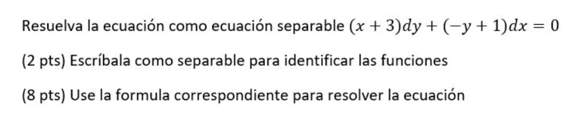 Resuelva la ecuación como ecuación separable \( (x+3) d y+(-y+1) d x=0 \) (2 pts) Escríbala como separable para identificar l