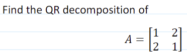 Solved Find the QR decomposition of A=[1221] | Chegg.com