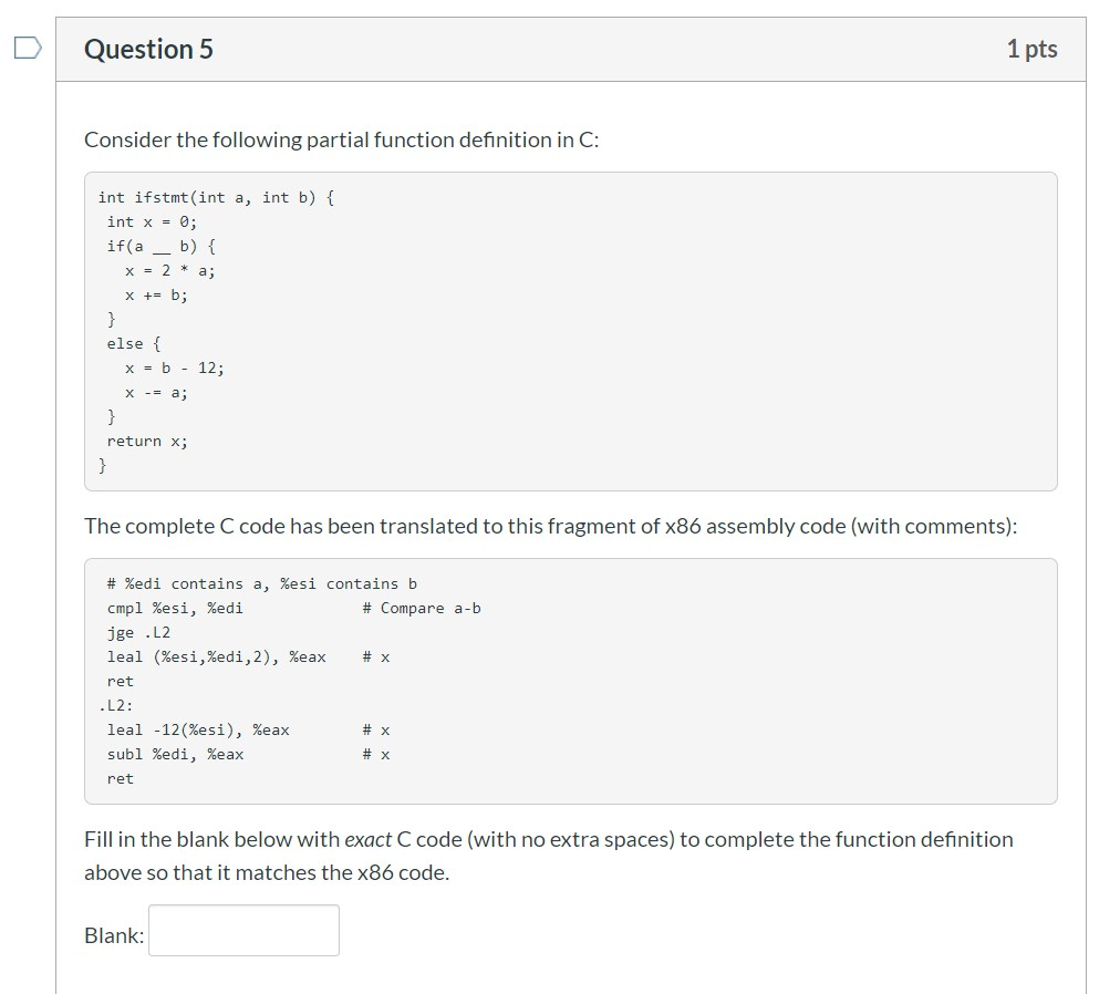 Question 5 1 pts Consider the following partial function definition in C: int ifstmt(int a, int b) { int x = 0; if(a - b) { x