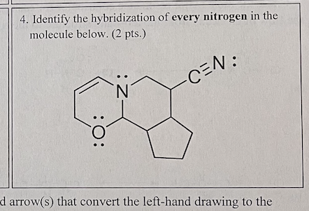 4. Identify the hybridization of every nitrogen in the molecule below. (2 pts.)
\( \mathrm{d} \) arrow(s) that convert the le