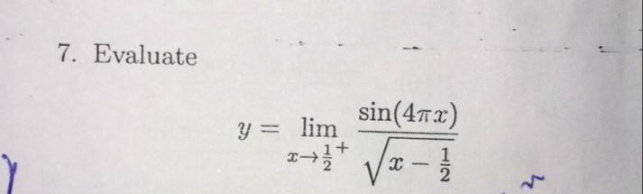 7. Evaluate \[ y=\lim _{x \rightarrow \frac{1}{2}^{+}} \frac{\sin (4 \pi x)}{\sqrt{x-\frac{1}{2}}} \]