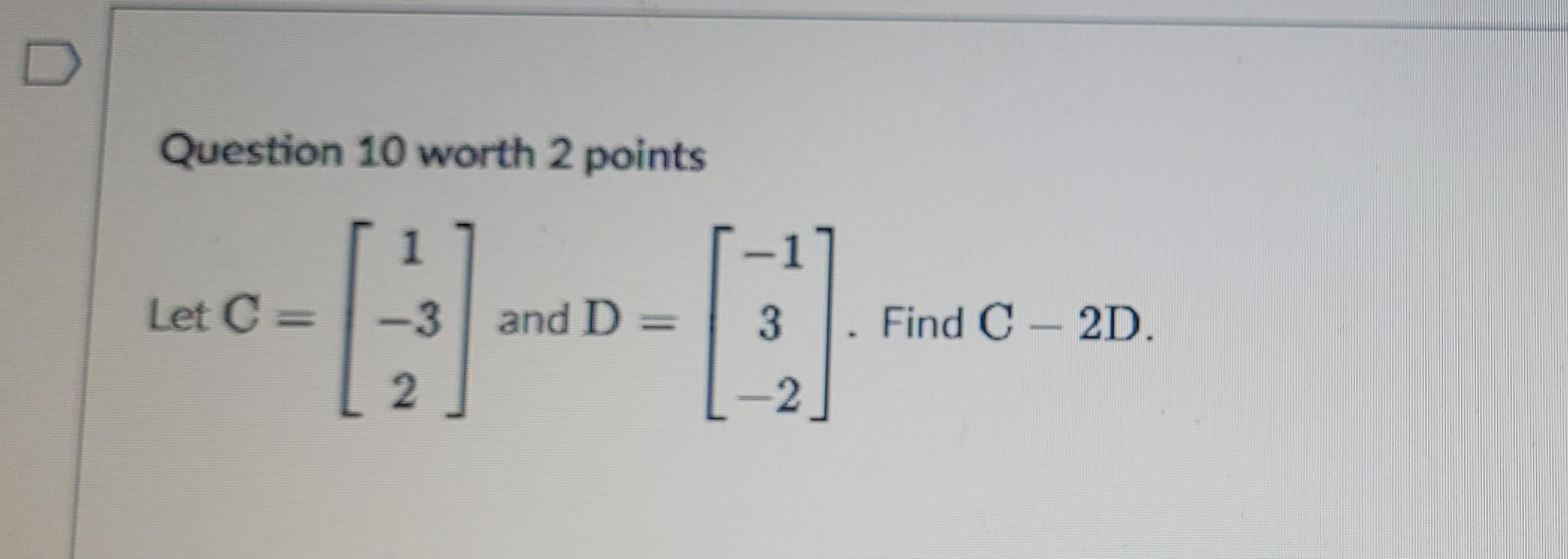 Solved Question 10 worth 2 points Let C=⎣⎡1−32⎦⎤ and | Chegg.com