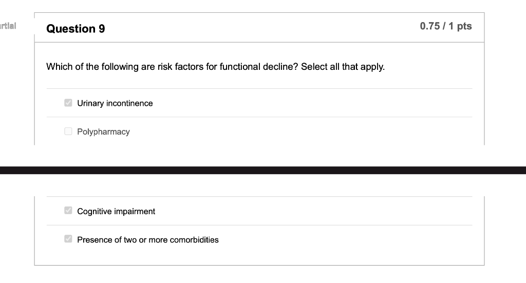 artial Question 9 0.75 / 1 pts Which of the following are risk factors for functional decline? Select all that apply. Urinary