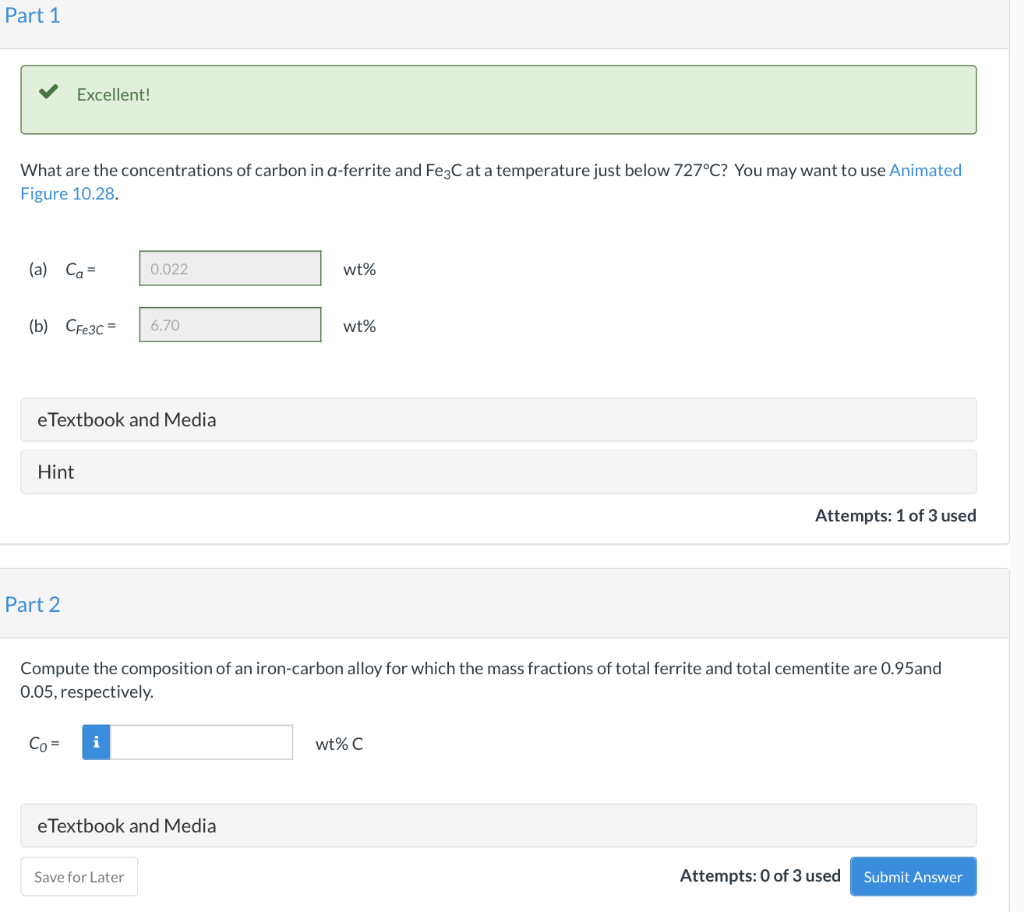 Part 1 Excellent! What are the concentrations of carbon in a-ferrite and Fe3C at a temperature just below 727°C? You may want
