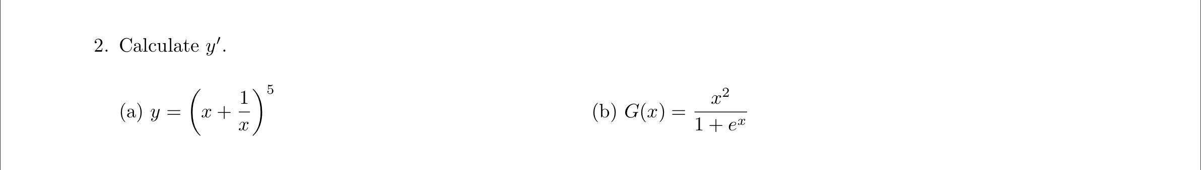 2. Calculate \( y^{\prime} \). (a) \( y=\left(x+\frac{1}{x}\right)^{5} \) (b) \( G(x)=\frac{x^{2}}{1+e^{x}} \)