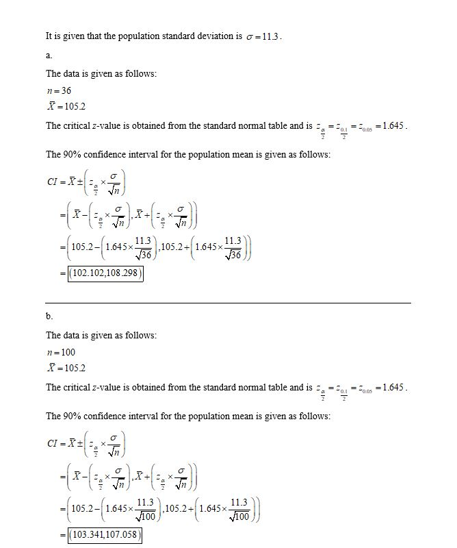 It is given that the population standard deviation is = 11.3. The data is given as follows: n=36 X = 105.2 The critical z-val