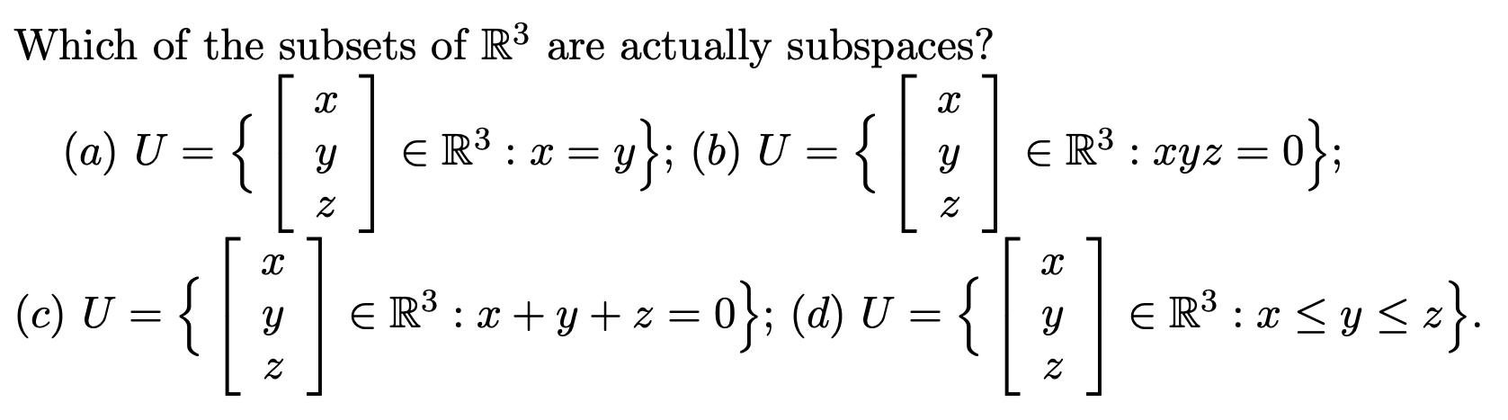 Which of the subsets of \( \mathbb{R}^{3} \) are actually subspaces? (a) \( U=\left\{\left[\begin{array}{l}x \\ y \\ z\end{ar