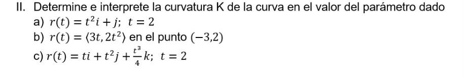 II. Determine e interprete la curvatura K de la curva en el valor del parámetro dado a) \( r(t)=t^{2} i+j ; t=2 \) b) \( r(t)