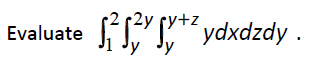 Evaluate \( \int_{1}^{2} \int_{y}^{2 y} \int_{y}^{y+z} y d x d z d y \)