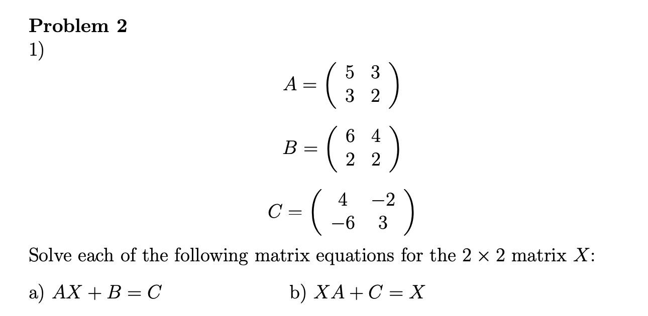 Solved Problem 2 1) A=(5332)B=(6242)C=(4−6−23) Solve each of | Chegg.com