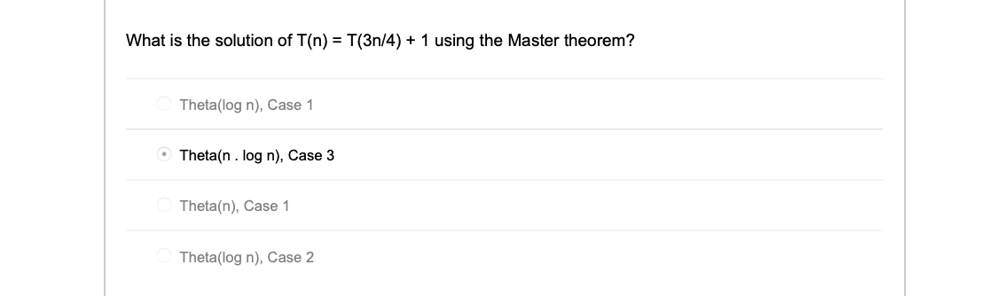 What is the solution of T(n) = T(3/4) + 1 using the Master theorem? Theta(log n), Case 1 Theta(n. log n), Case 3 Theta(n), Ca