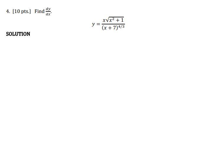 4. [10 pts.] Find \( \frac{d y}{d x} \). \[ y=\frac{x \sqrt{x^{2}+1}}{(x+7)^{4 / 3}} \] SOLUTION