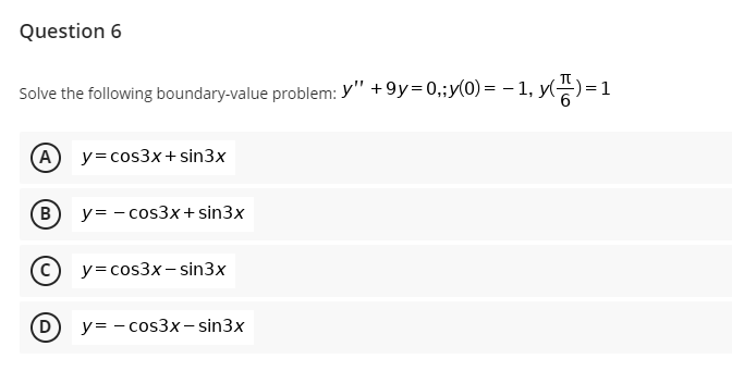 Question 6 Solve the following boundary-value problem: Y +9y= 0,;(0) = - 1, 466) = 1 A y=cos3x + sin3x B y= - cos3x + sin 3x