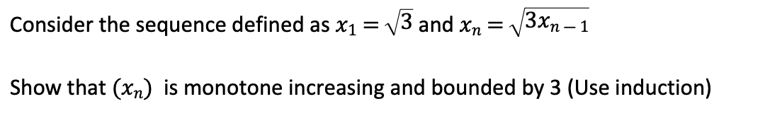 Consider the sequence defined as \( x_{1}=\sqrt{3} \) and \( x_{n}=\sqrt{3 x_{n-1}} \)
Show that \( \left(x_{n}\right) \) is 